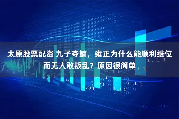 太原股票配資 九子奪嫡，雍正為什么能順利繼位而無人敢叛亂？原因很簡單