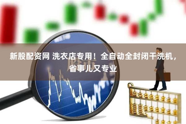 新股配資網 洗衣店專用！全自動全封閉干洗機，省事兒又專業