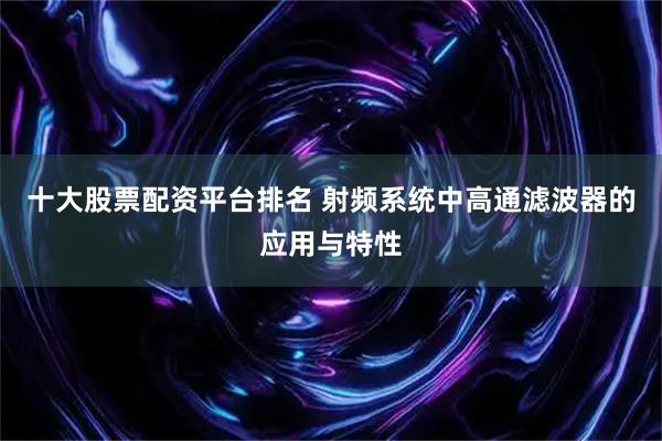 十大股票配資平臺排名 射頻系統中高通濾波器的應用與特性