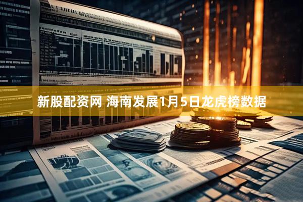 新股配資網 海南發展1月5日龍虎榜數據