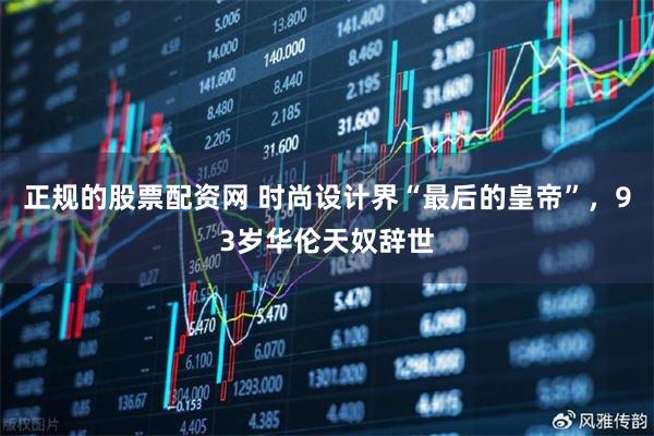 正規的股票配資網 時尚設計界“最后的皇帝”，93歲華倫天奴辭世