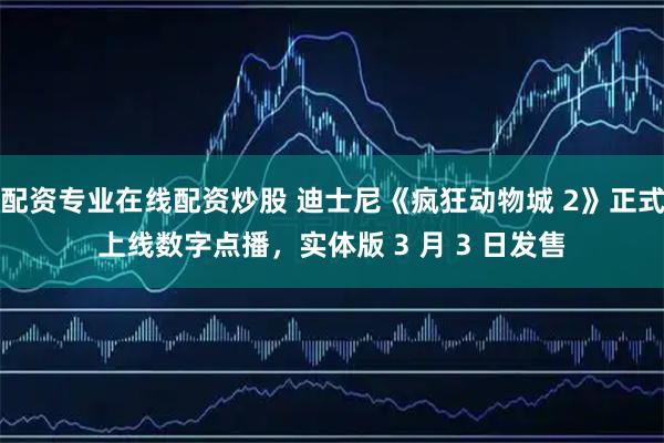 配資專業在線配資炒股 迪士尼《瘋狂動物城 2》正式上線數字點播，實體版 3 月 3 日發售