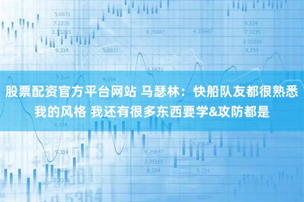股票配資官方平臺網站 馬瑟林：快船隊友都很熟悉我的風格 我還有很多東西要學&攻防都是