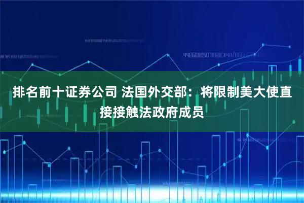 排名前十證券公司 法國外交部：將限制美大使直接接觸法政府成員