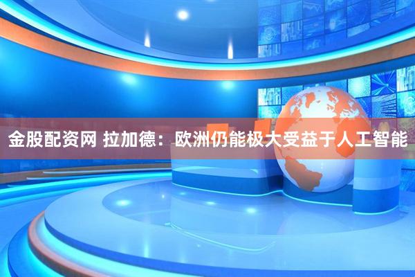 金股配資網 拉加德：歐洲仍能極大受益于人工智能