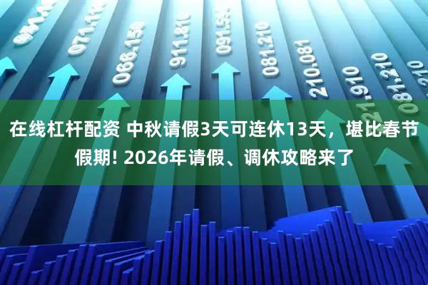 在線杠桿配資 中秋請假3天可連休13天，堪比春節假期! 2026年請假、調休攻略來了