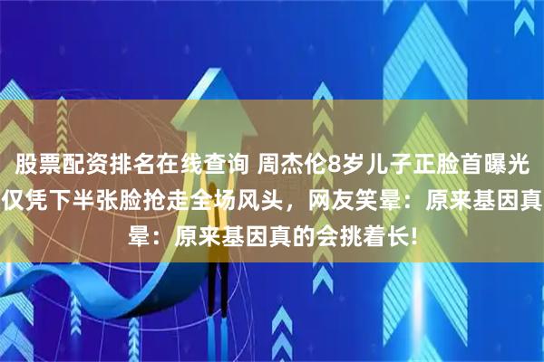 股票配資排名在線查詢 周杰倫8歲兒子正臉首曝光! 8歲羅密歐僅憑下半張臉搶走全場風頭，網友笑暈：原來基因真的會挑著長!