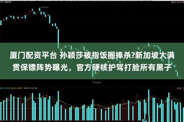 廈門配資平臺 孫穎莎被指飯圈捧殺?新加坡大滿貫保鏢陣勢曝光，官方硬核護駕打臉所有黑子